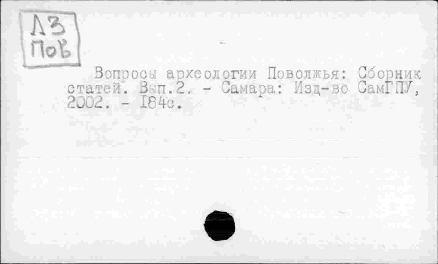 ﻿Вопросы археологии Поволжья: Сборник статей. Зып.2. - Самара: Изд-во СамГПУ, 2ÔC2. - 184с.